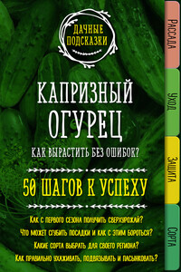 Капризный огурец. Как вырастить без ошибок? 50 шагов к успеху