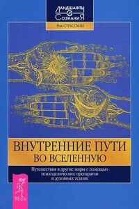 Внутренние пути во Вселенную. Путешествия в другие миры с помощью психоделических препаратов и духов