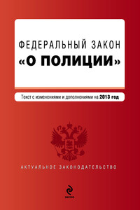 Закон Российской Федерации «О полиции». Текст с изменениями и дополнениями на 2013 год