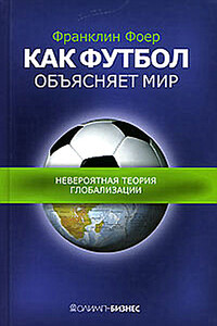 Как футбол объясняет мир. Невероятная теория глобализации