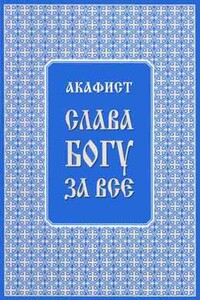 Акафист "Слава Богу за всё"