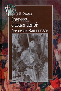 Еретичка, ставшая святой. Две жизни Жанны д’Арк