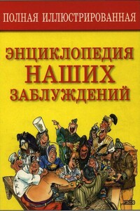 Полная иллюстрированная энциклопедия наших заблуждений