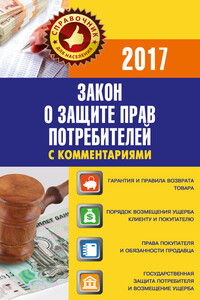 Закон «О защите прав потребителей» с комментариями по состоянию на 2017 г.