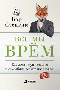 Все мы врём. Как ложь, жульничество и самообман делают нас людьми